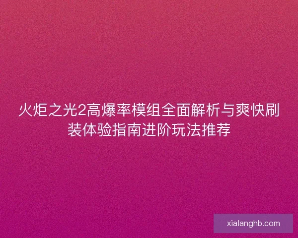 火炬之光2高爆率模组全面解析与爽快刷装体验指南进阶玩法推荐